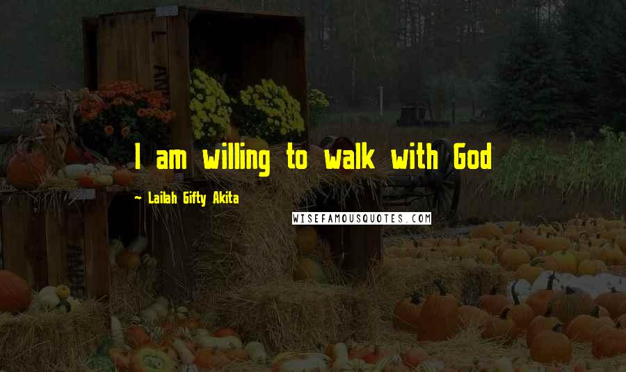Lailah Gifty Akita Quotes: I am willing to walk with God