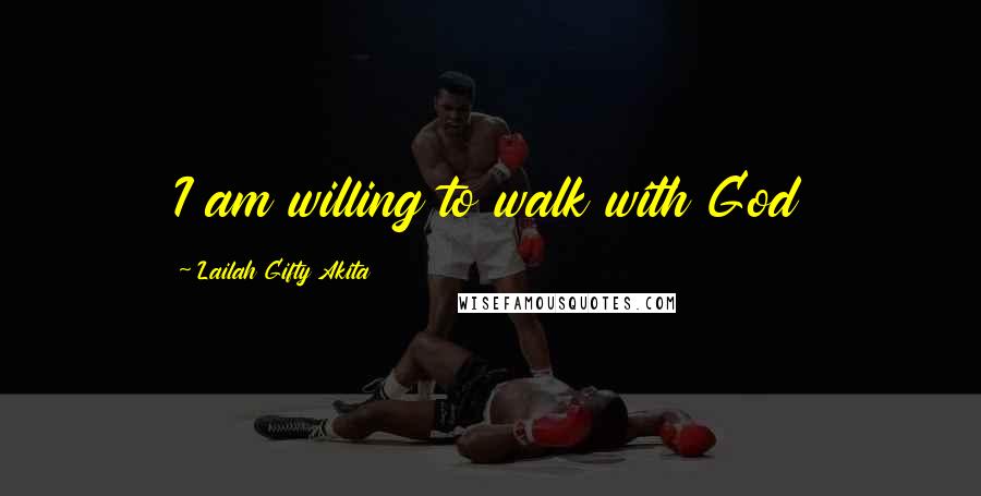 Lailah Gifty Akita Quotes: I am willing to walk with God