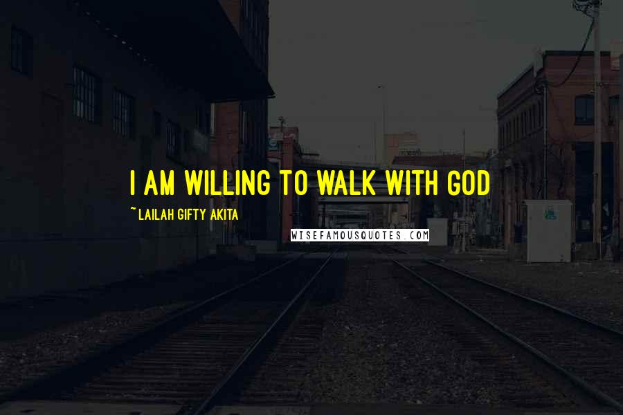Lailah Gifty Akita Quotes: I am willing to walk with God