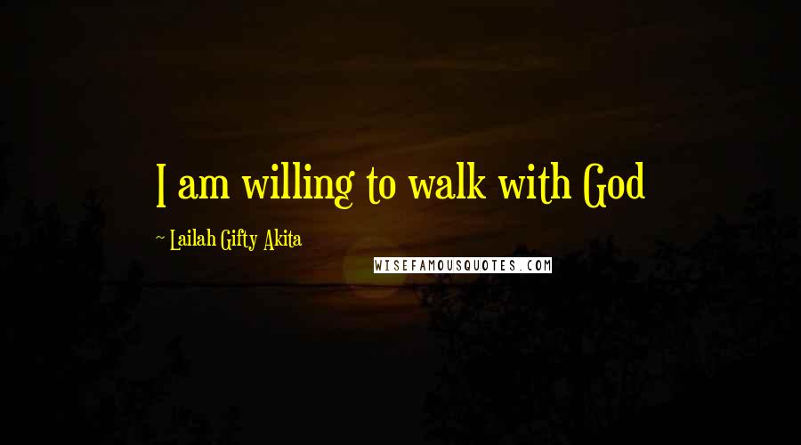 Lailah Gifty Akita Quotes: I am willing to walk with God