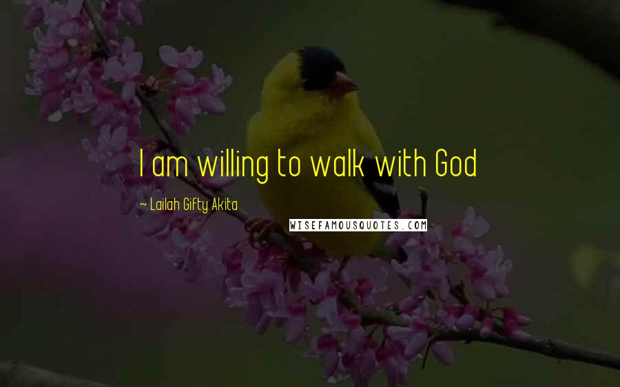 Lailah Gifty Akita Quotes: I am willing to walk with God