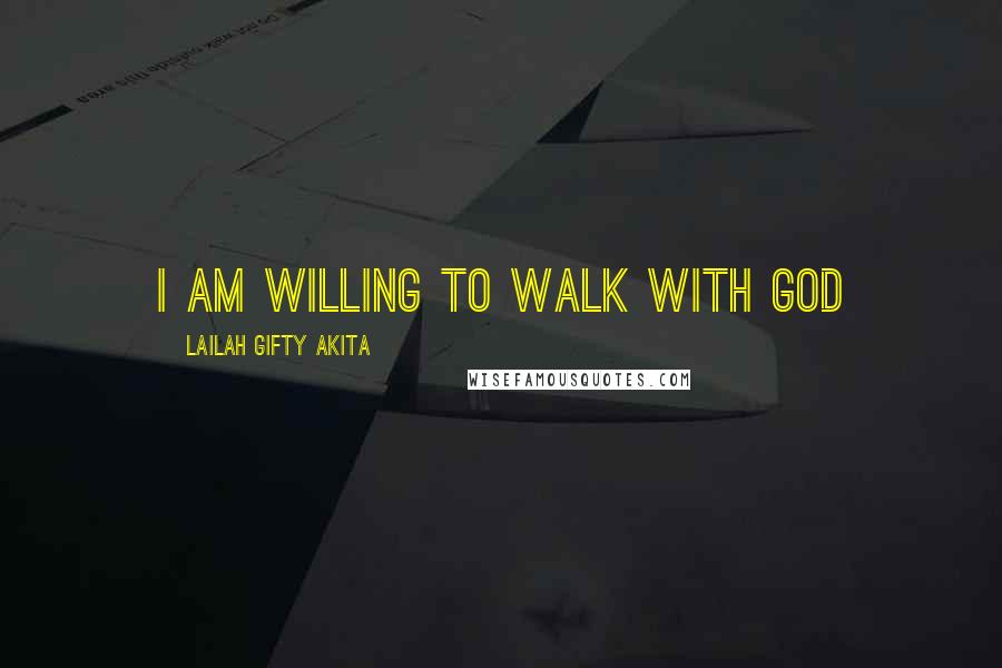 Lailah Gifty Akita Quotes: I am willing to walk with God