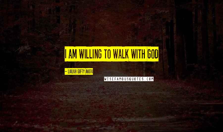 Lailah Gifty Akita Quotes: I am willing to walk with God