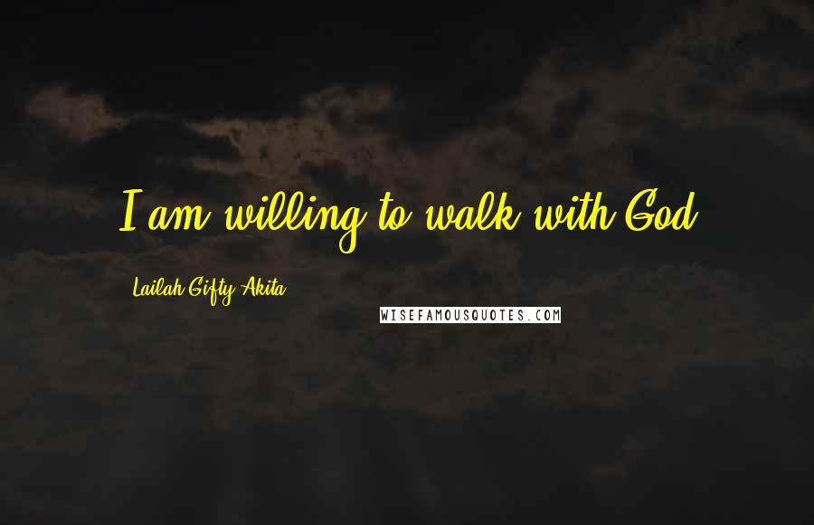 Lailah Gifty Akita Quotes: I am willing to walk with God