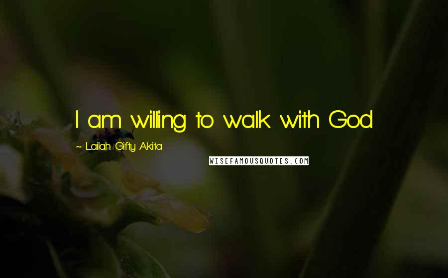 Lailah Gifty Akita Quotes: I am willing to walk with God