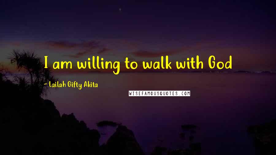 Lailah Gifty Akita Quotes: I am willing to walk with God
