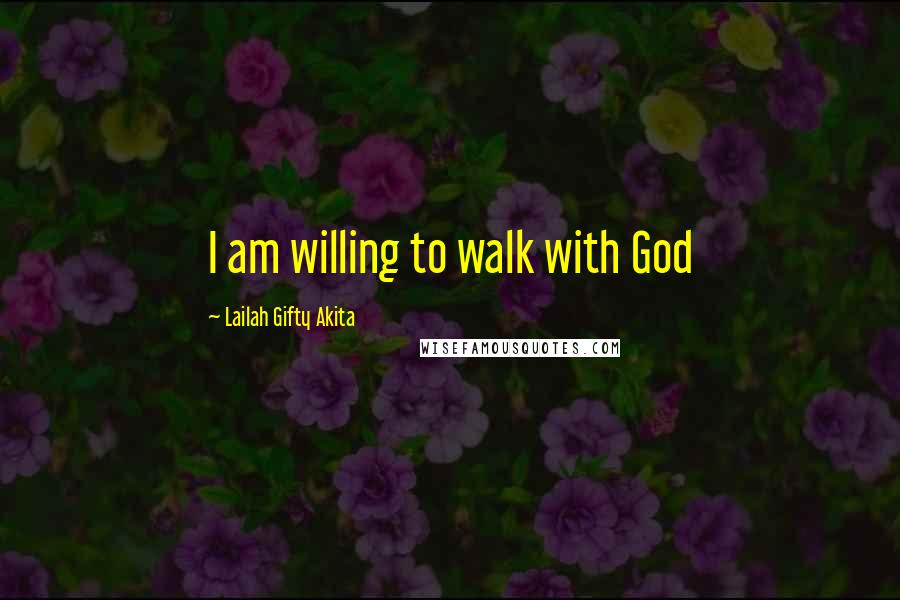 Lailah Gifty Akita Quotes: I am willing to walk with God