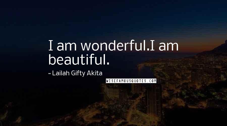 Lailah Gifty Akita Quotes: I am wonderful.I am beautiful.