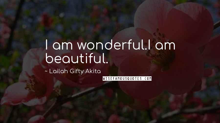 Lailah Gifty Akita Quotes: I am wonderful.I am beautiful.