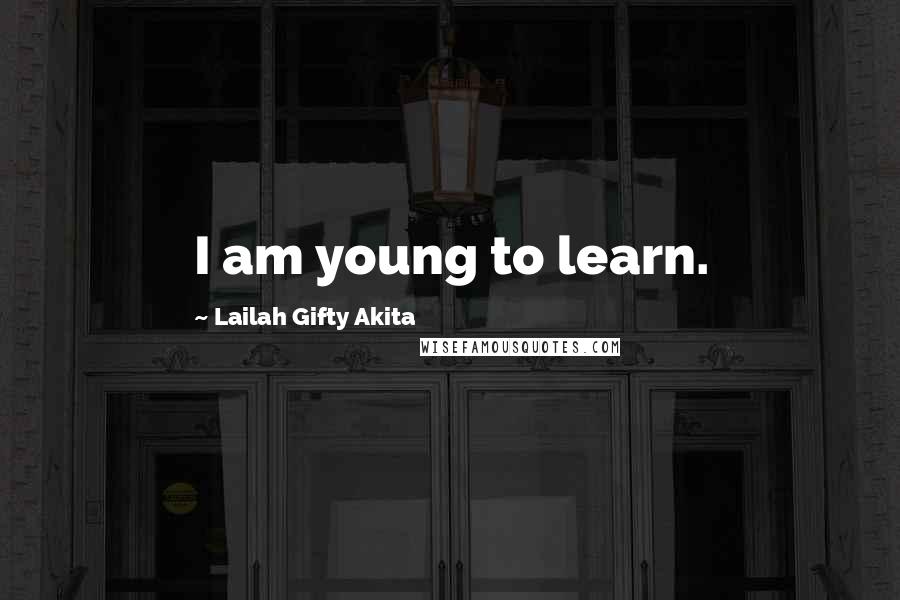 Lailah Gifty Akita Quotes: I am young to learn.