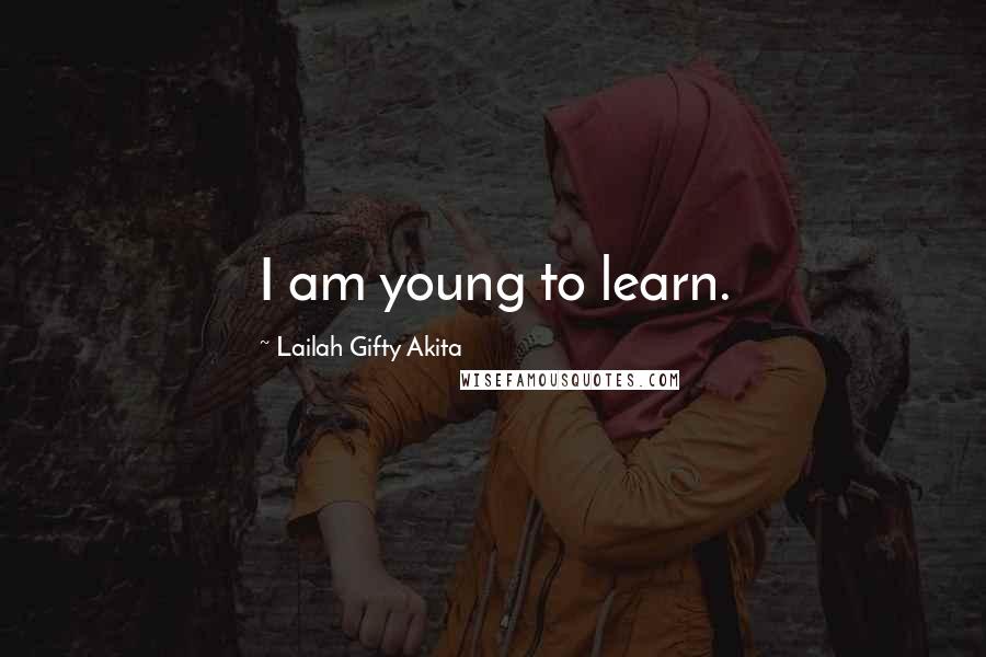 Lailah Gifty Akita Quotes: I am young to learn.