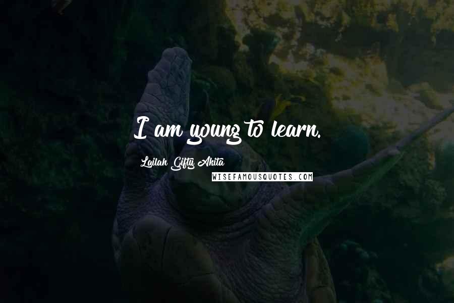 Lailah Gifty Akita Quotes: I am young to learn.