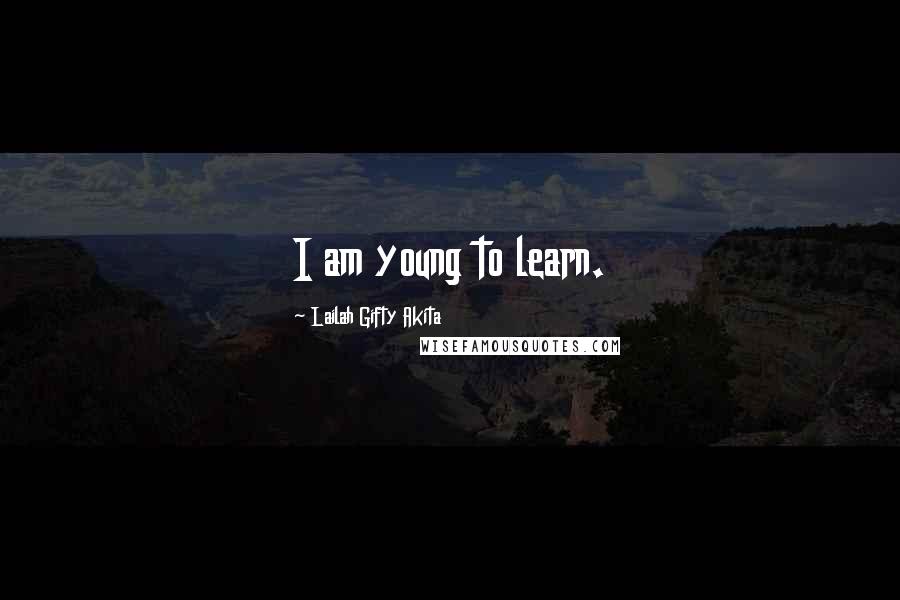 Lailah Gifty Akita Quotes: I am young to learn.