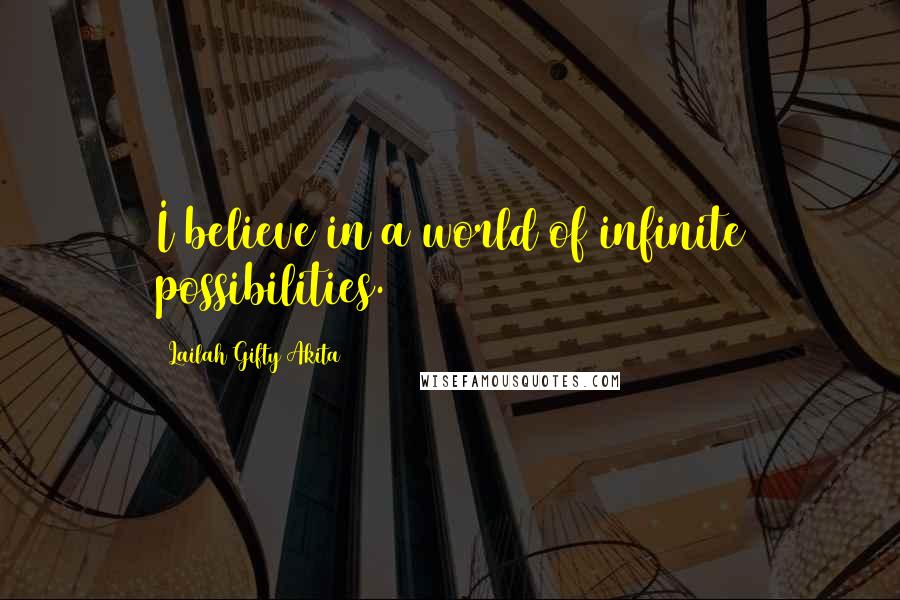 Lailah Gifty Akita Quotes: I believe in a world of infinite possibilities.