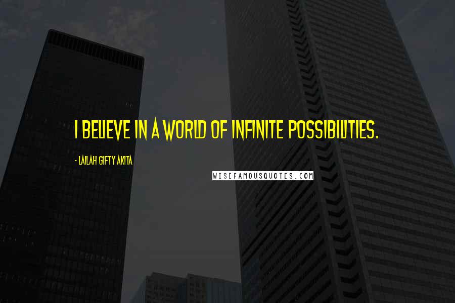 Lailah Gifty Akita Quotes: I believe in a world of infinite possibilities.