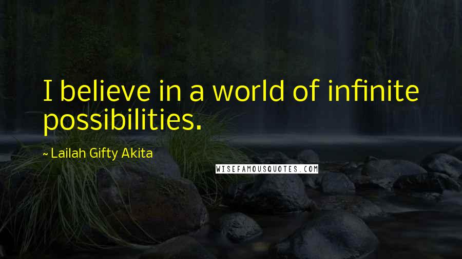 Lailah Gifty Akita Quotes: I believe in a world of infinite possibilities.