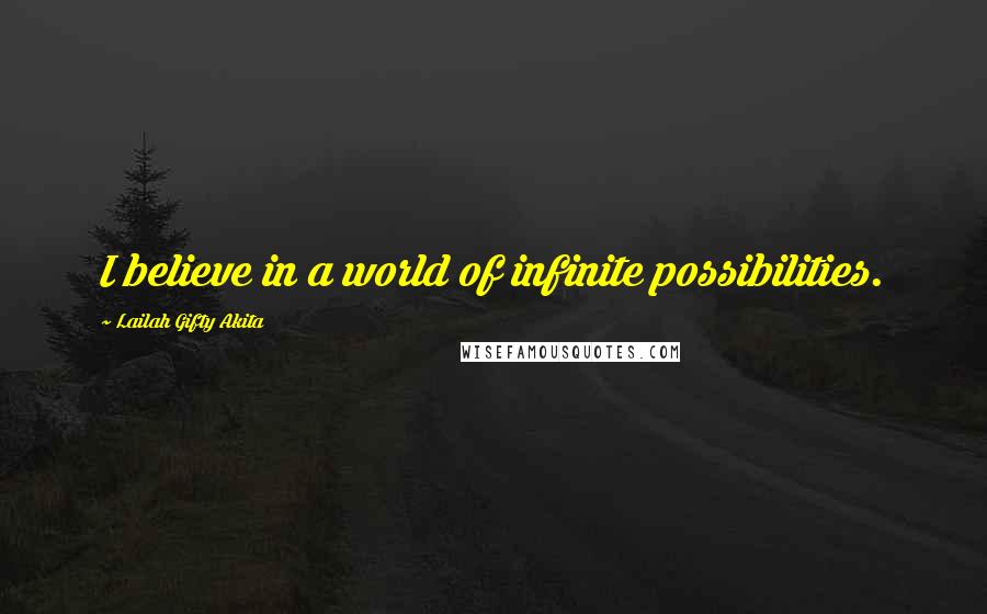 Lailah Gifty Akita Quotes: I believe in a world of infinite possibilities.