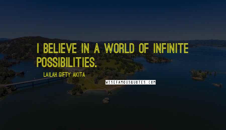 Lailah Gifty Akita Quotes: I believe in a world of infinite possibilities.