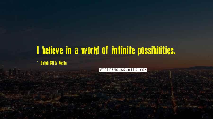 Lailah Gifty Akita Quotes: I believe in a world of infinite possibilities.