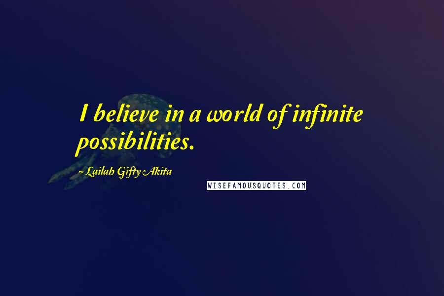 Lailah Gifty Akita Quotes: I believe in a world of infinite possibilities.