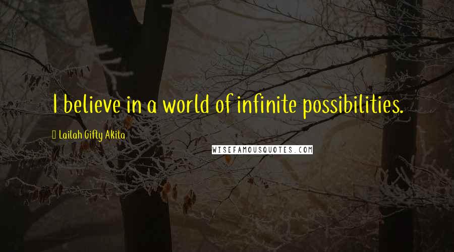 Lailah Gifty Akita Quotes: I believe in a world of infinite possibilities.