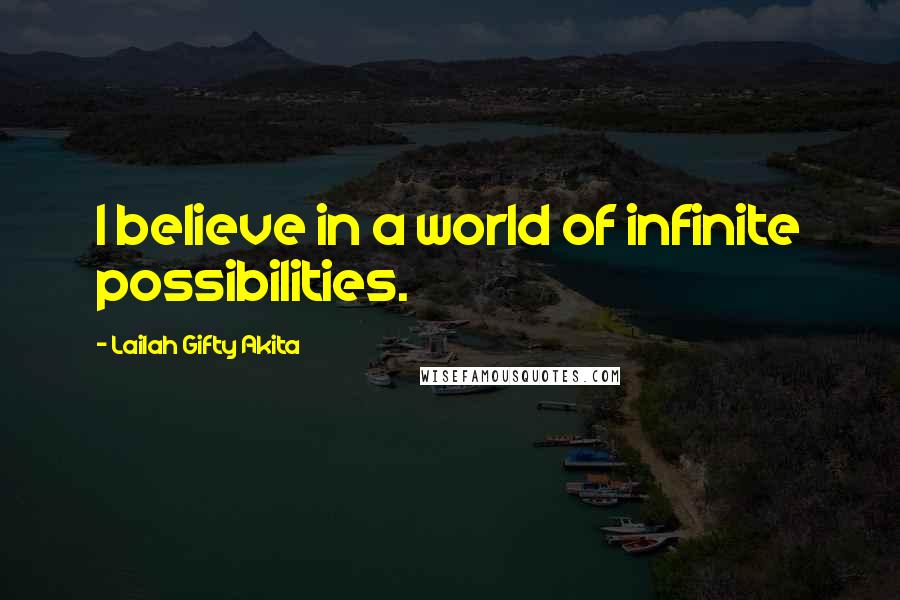 Lailah Gifty Akita Quotes: I believe in a world of infinite possibilities.