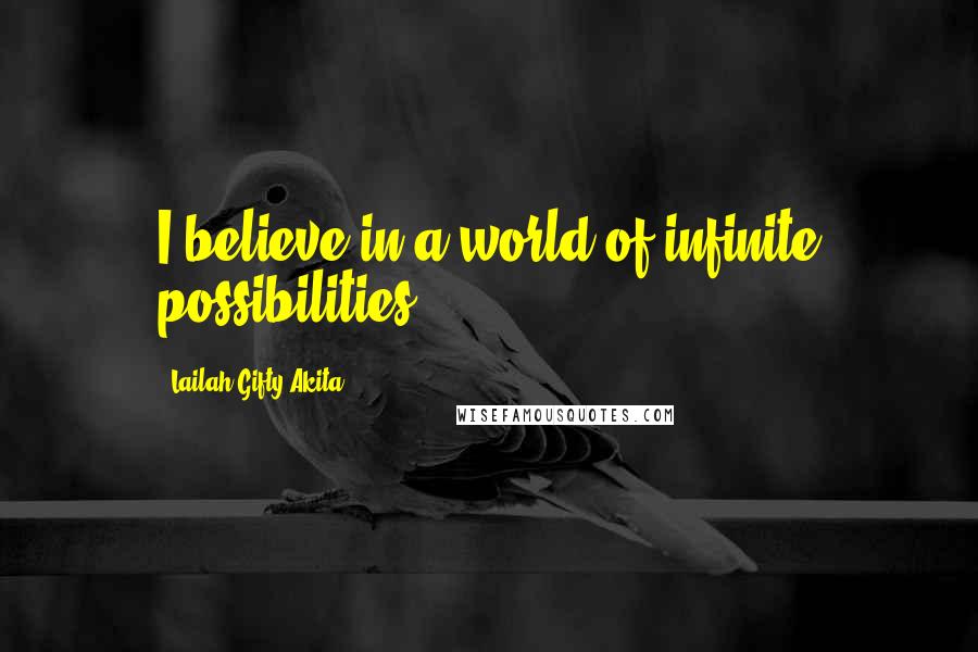 Lailah Gifty Akita Quotes: I believe in a world of infinite possibilities.