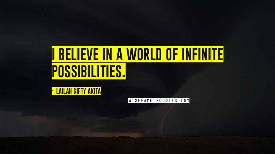 Lailah Gifty Akita Quotes: I believe in a world of infinite possibilities.