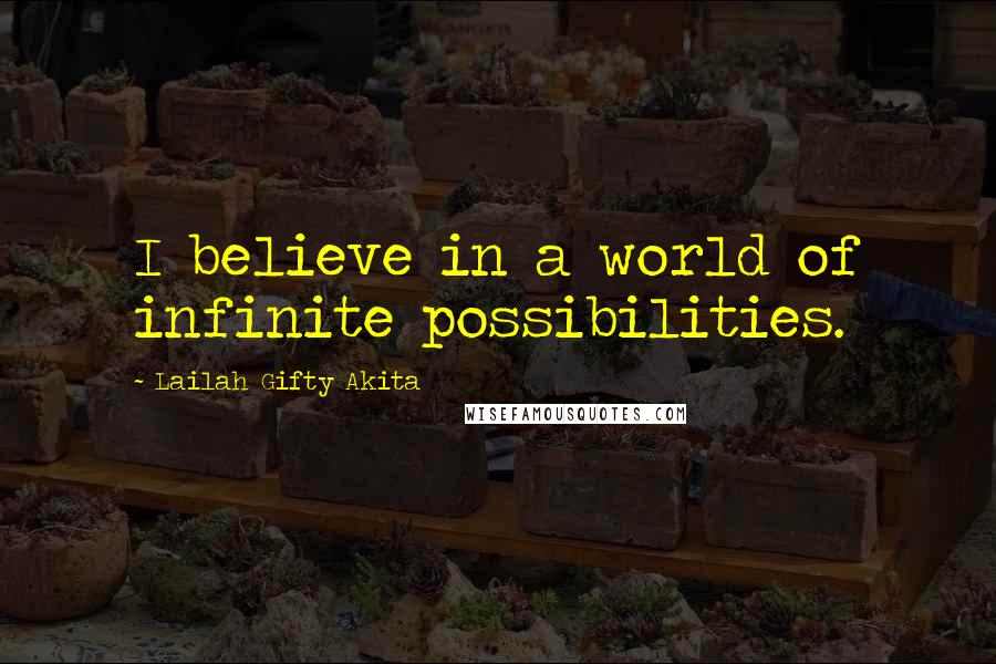 Lailah Gifty Akita Quotes: I believe in a world of infinite possibilities.