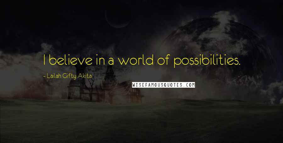 Lailah Gifty Akita Quotes: I believe in a world of possibilities.