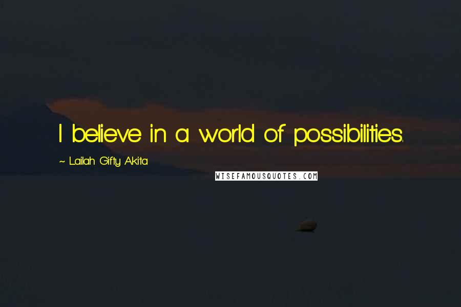 Lailah Gifty Akita Quotes: I believe in a world of possibilities.