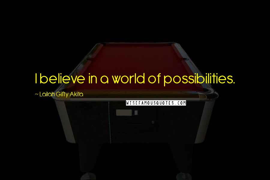 Lailah Gifty Akita Quotes: I believe in a world of possibilities.