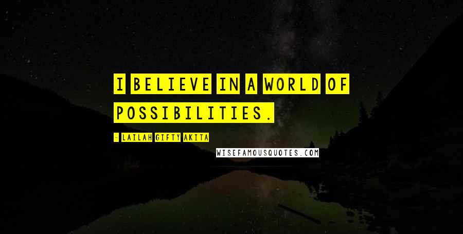 Lailah Gifty Akita Quotes: I believe in a world of possibilities.