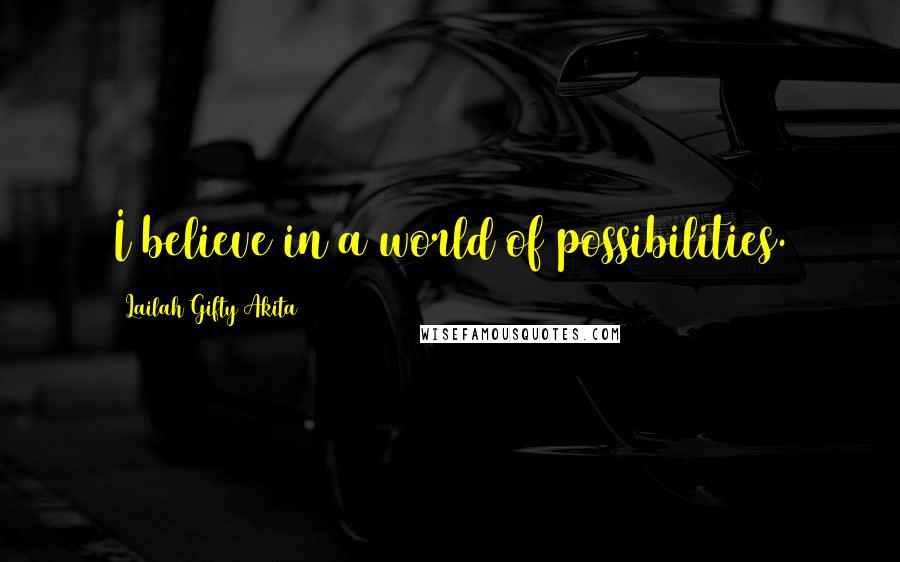 Lailah Gifty Akita Quotes: I believe in a world of possibilities.