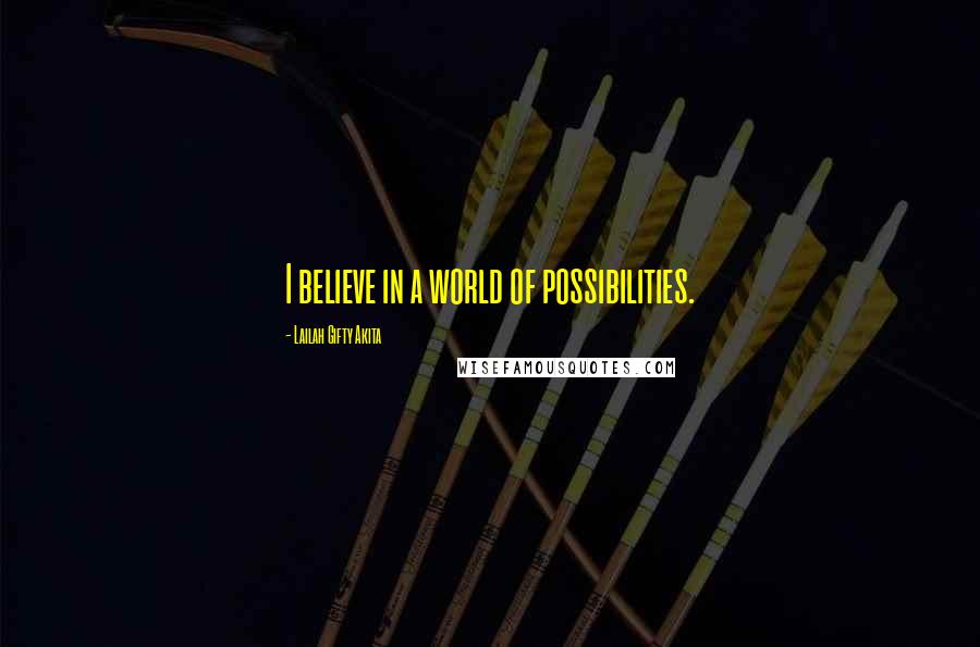 Lailah Gifty Akita Quotes: I believe in a world of possibilities.