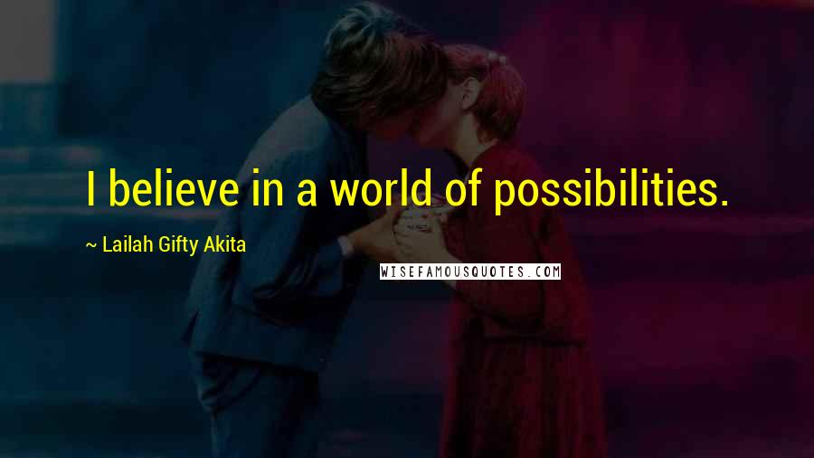 Lailah Gifty Akita Quotes: I believe in a world of possibilities.