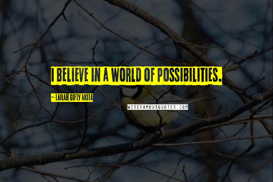 Lailah Gifty Akita Quotes: I believe in a world of possibilities.