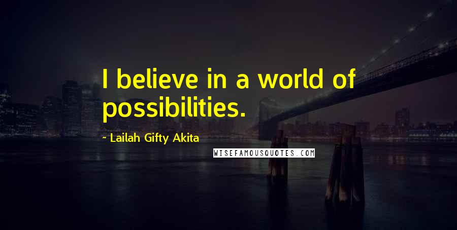 Lailah Gifty Akita Quotes: I believe in a world of possibilities.