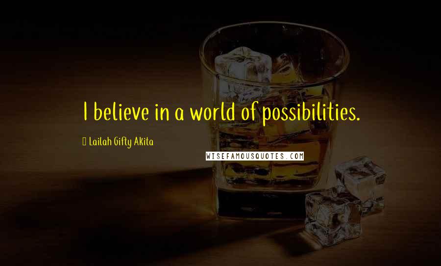 Lailah Gifty Akita Quotes: I believe in a world of possibilities.