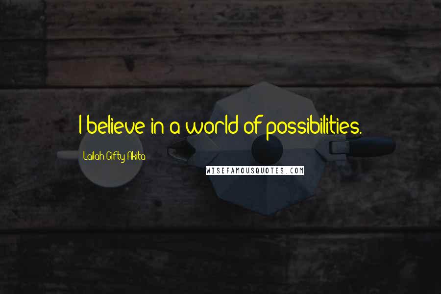 Lailah Gifty Akita Quotes: I believe in a world of possibilities.