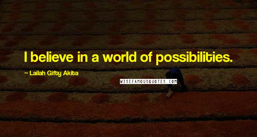 Lailah Gifty Akita Quotes: I believe in a world of possibilities.