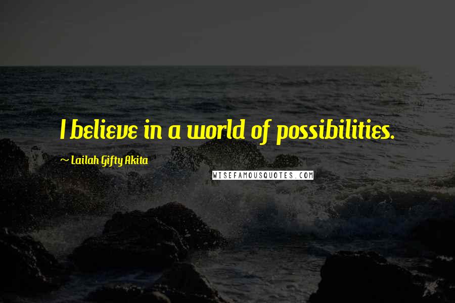 Lailah Gifty Akita Quotes: I believe in a world of possibilities.