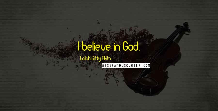 Lailah Gifty Akita Quotes: I believe in God.