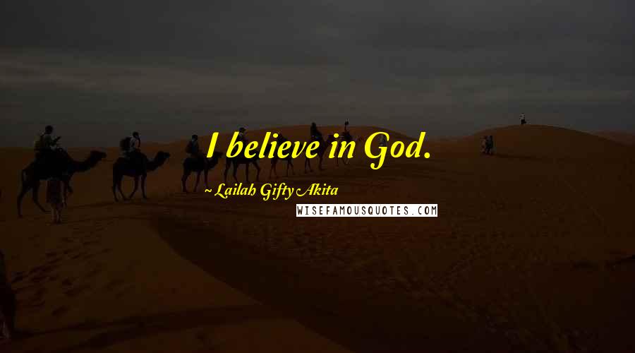 Lailah Gifty Akita Quotes: I believe in God.