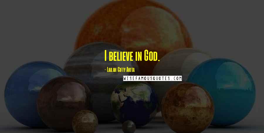 Lailah Gifty Akita Quotes: I believe in God.