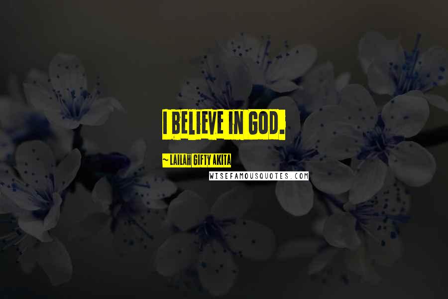 Lailah Gifty Akita Quotes: I believe in God.