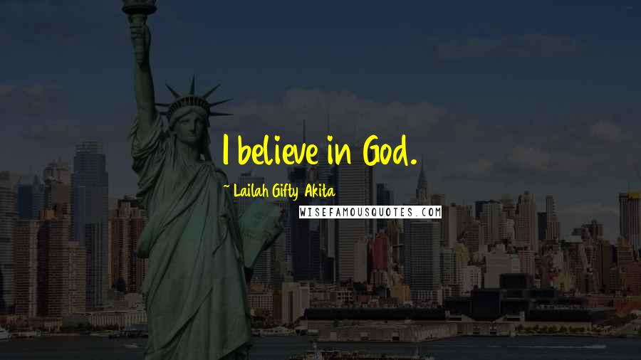 Lailah Gifty Akita Quotes: I believe in God.