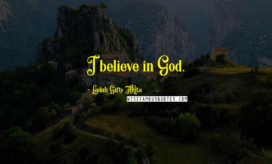 Lailah Gifty Akita Quotes: I believe in God.