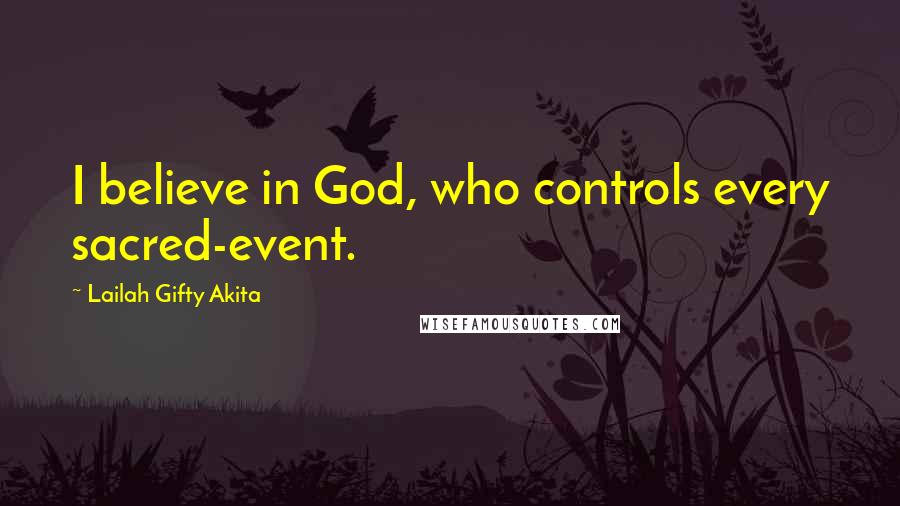 Lailah Gifty Akita Quotes: I believe in God, who controls every sacred-event.