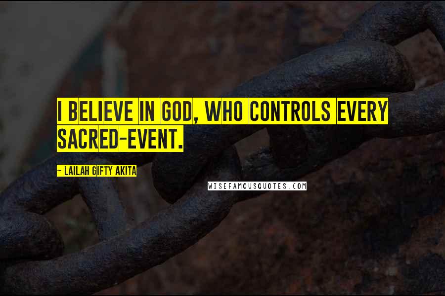 Lailah Gifty Akita Quotes: I believe in God, who controls every sacred-event.